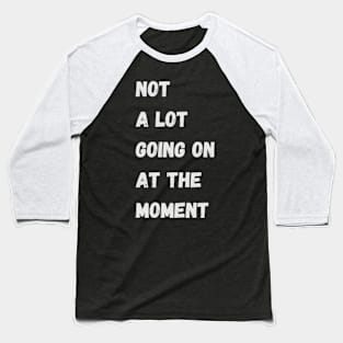 Not A Lot Going On At The Moment - Funny Quotes Baseball T-Shirt